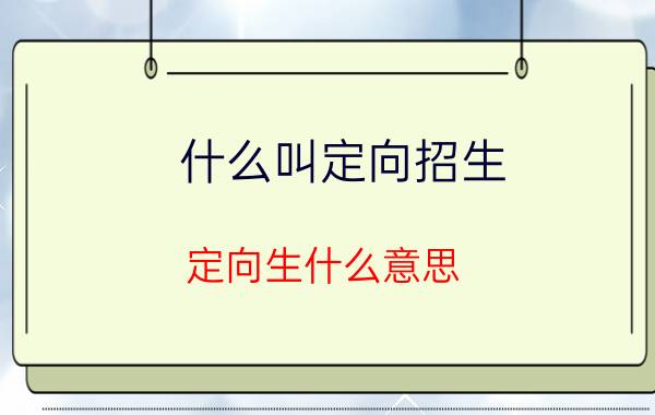 什么叫定向招生 定向生什么意思？